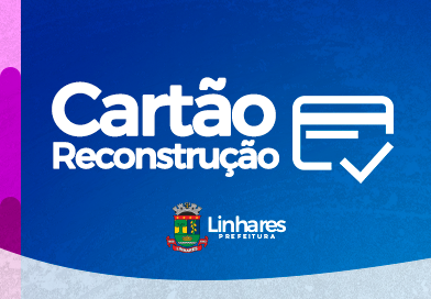 Prefeitura inicia cadastro do Cartão Reconstrução em Linhares
